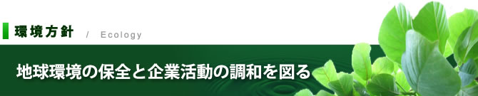 環境方針[地球環境の保全と企業活動の調和を図る]