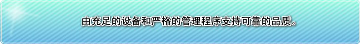 由充足的设备和严格的管理程序支持可靠的品质。